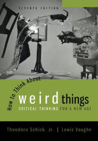 Title: How to Think About Weird Things: Critical Thinking for a New Age / Edition 7, Author: Theodore Schick