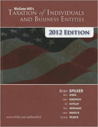 Title: McGraw-Hill's Taxation of Individuals and Business Entities, 2012 edition / Edition 3, Author: Brian Spilker