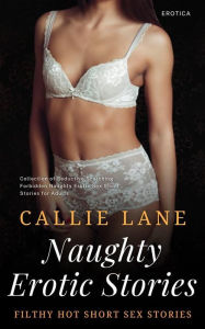 Title: Naughty Erotic Stories: Filthy Hot Short Sex Stories - Collection of Seductive Scorching Forbidden Naughty Erotic Sex Short Stories for Adults, Author: Callie Lane