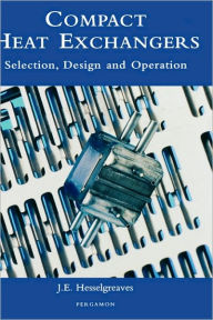 Title: Compact Heat Exchangers: Selection, Design and Operation / Edition 1, Author: J.E. Hesselgreaves