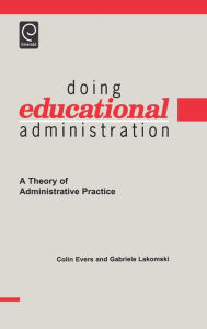 Title: Doing Educational Administration: A Theory of Administrative Practice / Edition 1, Author: Colin William Evers