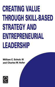 Title: Creating Value through Skill-Based Strategy and Entrepreneurial Leadership, Author: William C. Schulz