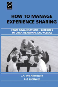 Title: How to Manage Experience Sharing: From Organisational Surprises to Organisational Knowledge / Edition 1, Author: J. H. Erik Andriessen