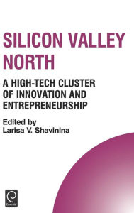 Title: Silicon Valley North: A High-Tech Cluster of Innovation and Entrepreneurship / Edition 1, Author: Larisa V. Shavinina