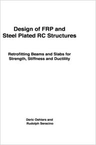 Title: Design of FRP and Steel Plated RC Structures: Retrofitting Beams and Slabs for Strength, Stiffness and Ductility, Author: Deric Oehlers