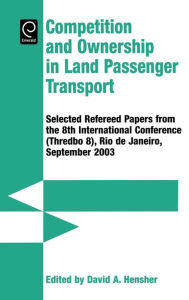 Title: Competition and Ownership in Land Passenger Transport: Selected Papers from the 8th International Conference (Thredbo 8), Rio De Janeiro, September 2003 / Edition 1, Author: David A. Hensher