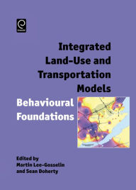 Title: Integrated Land-Use and Transportation Models: Behavioural Foundations / Edition 1, Author: Martin Lee-Gosselin