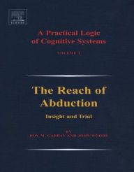 Title: A Practical Logic of Cognitive Systems: The Reach of Abduction: Insight and Trial, Author: Dov M. Gabbay