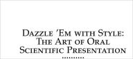 Title: Dazzle 'Em With Style: The Art of Oral Scientific Presentation, Author: Robert R. H. Anholt