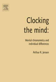 Title: Clocking the Mind: Mental Chronometry and Individual Differences, Author: Arthur R. Jensen