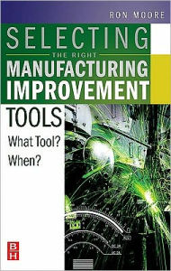 Title: Selecting the Right Manufacturing Improvement Tools: What Tool? When?, Author: Ron Moore