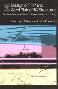 Title: Design of FRP and Steel Plated RC Structures: Retrofitting Beams and Slabs for Strength, Stiffness and Ductility, Author: Deric Oehlers