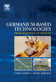 Title: Germanium-Based Technologies: From Materials to Devices, Author: Cor Claeys