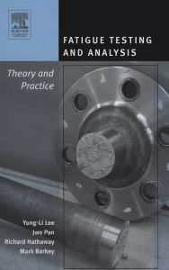 Title: Fatigue Testing and Analysis: Theory and Practice, Author: Yung-Li Lee