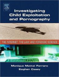 Title: Investigating Child Exploitation and Pornography: The Internet, Law and Forensic Science, Author: Monique M. Ferraro