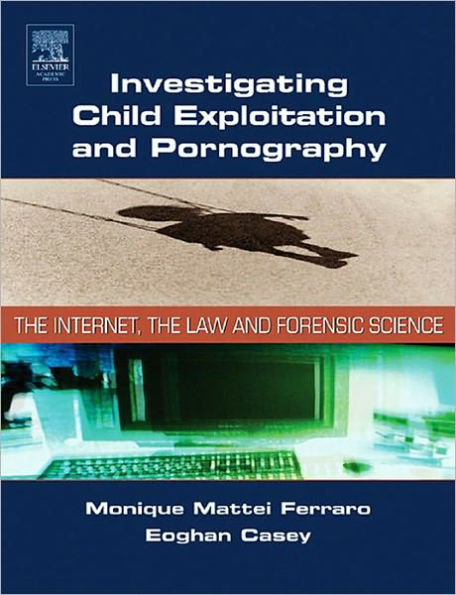 Investigating Child Exploitation and Pornography: The Internet, Law and Forensic Science