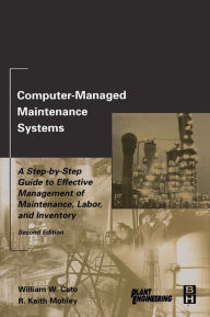 Title: Computer-Managed Maintenance Systems: A Step-by-Step Guide to Effective Management of Maintenance, Labor, and Inventory, Author: William W. Cato Independent Consultant