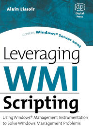 Title: Leveraging WMI Scripting: Using Windows Management Instrumentation to Solve Windows Management Problems, Author: Alain Lissoir