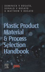 Title: Plastic Product Material and Process Selection Handbook, Author: Dominick V Rosato