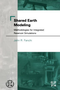 Title: Shared Earth Modeling: Methodologies for Integrated Reservoir Simulations, Author: John R. Fanchi