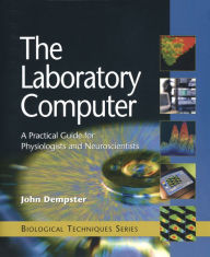 Title: The Laboratory Computer: A Practical Guide for Physiologists and Neuroscientists, Author: John Dempster