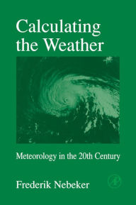 Title: Calculating the Weather: Meteorology in the 20th Century, Author: Frederik Nebeker