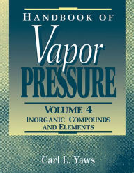 Title: Handbook of Vapor Pressure: Volume 4: Inorganic Compounds and Elements, Author: Carl L. Yaws