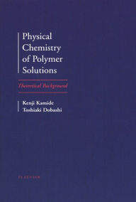 Title: Physical Chemistry of Polymer Solutions: Theoretical Background, Author: K. Kamide