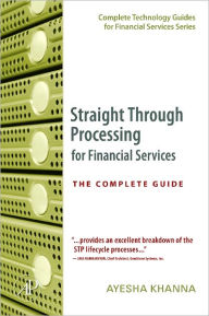 Title: Straight Through Processing for Financial Services: The Complete Guide, Author: Ayesha Khanna