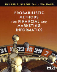 Title: Probabilistic Methods for Financial and Marketing Informatics, Author: Richard E. Neapolitan