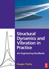 Title: Structural Dynamics and Vibration in Practice: An Engineering Handbook, Author: Douglas Thorby