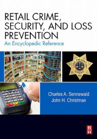 Title: Retail Crime, Security, and Loss Prevention: An Encyclopedic Reference, Author: Charles A. Sennewald CPP