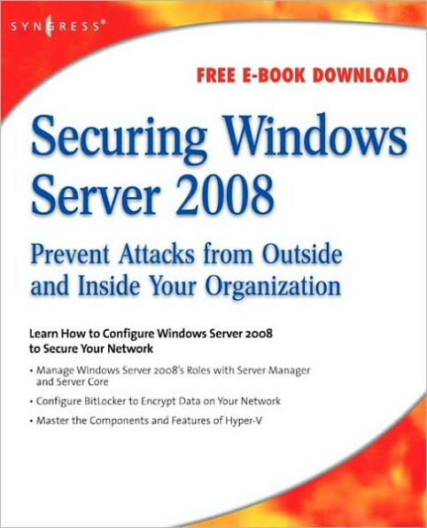 Securing Windows Server 2008: Prevent Attacks from Outside and Inside Your Organization