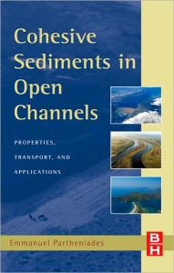 Title: Cohesive Sediments in Open Channels: Erosion, Transport and Deposition, Author: Emmanuel Partheniades