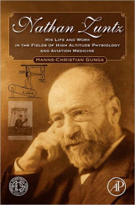 Title: Nathan Zuntz: His Life and Work in the Fields of High Altitude Physiology and Aviation Medicine, Author: Hanns-Christian Gunga