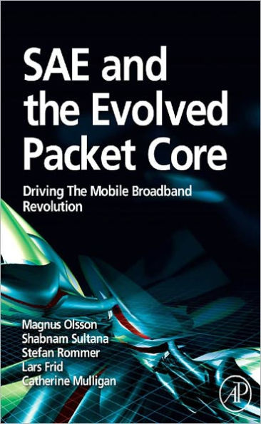 SAE and the Evolved Packet Core: Driving the Mobile Broadband Revolution