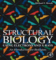 Title: Structural Biology Using Electrons and X-rays: An Introduction for Biologists, Author: Michael F Moody