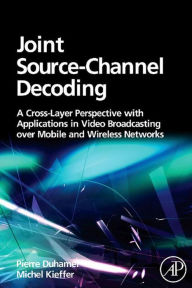 Title: Joint Source-Channel Decoding: A Cross-Layer Perspective with Applications in Video Broadcasting, Author: Pierre Duhamel