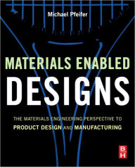 Title: Materials Enabled Designs: The Materials Engineering Perspective to Product Design and Manufacturing, Author: Michael Pfeifer