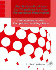 Title: An Introduction to Trading in the Financial Markets: Global Markets, Risk, Compliance, and Regulation, Author: R. Tee Williams