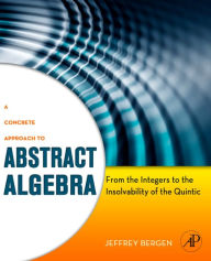 Title: A Concrete Approach to Abstract Algebra: From the Integers to the Insolvability of the Quintic, Author: Jeffrey Bergen