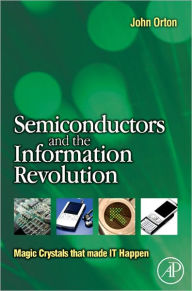 Title: Semiconductors and the Information Revolution: Magic Crystals that made IT Happen, Author: John W. Orton