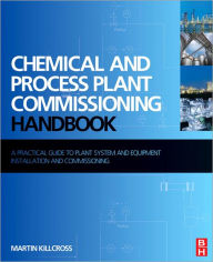 Title: Chemical and Process Plant Commissioning Handbook: A Practical Guide to Plant System and Equipment Installation and Commissioning, Author: Martin Killcross