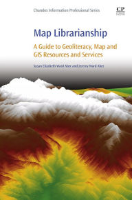 Title: Map Librarianship: A Guide to Geoliteracy, Map and GIS Resources and Services, Author: Susan Elizabeth Ward Aber