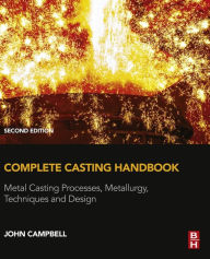 Title: Complete Casting Handbook: Metal Casting Processes, Metallurgy, Techniques and Design / Edition 2, Author: John Campbell