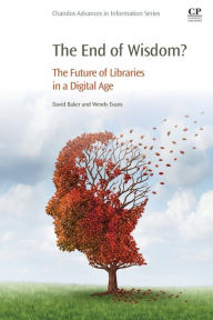 Title: The End of Wisdom?: The Future of Libraries in a Digital Age, Author: Wendy Evans