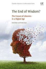 Title: The End of Wisdom?: The Future of Libraries in a Digital Age, Author: Wendy Evans