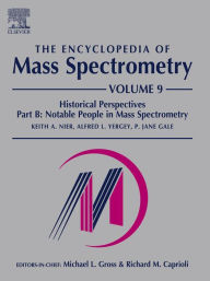 Title: The Encyclopedia of Mass Spectrometry: Volume 9: Historical Perspectives, Part B: Notable People in Mass Spectrometry, Author: Keith A. Nier