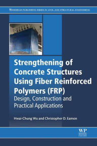 Title: Strengthening of Concrete Structures Using Fiber Reinforced Polymers (FRP): Design, Construction and Practical Applications, Author: Hwai-Chung Wu