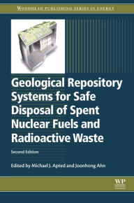 Title: Geological Repository Systems for Safe Disposal of Spent Nuclear Fuels and Radioactive Waste, Author: Michael J Apted